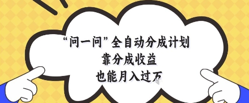 问一问全自动分成计划，靠分成收益也能月入过1W【揭秘】 - 星空项目网-星空项目网