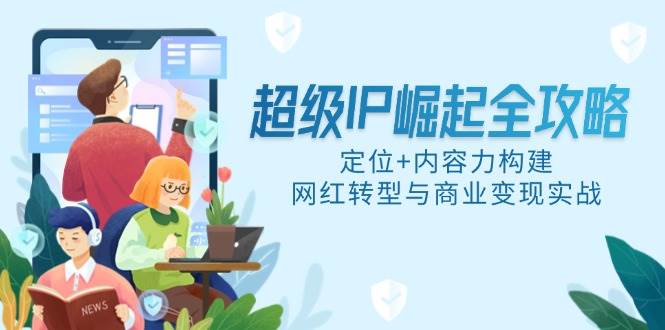 超级IP崛起全攻略，定位+内容力构建，网红转型与商业变现实战 - 星空项目网-星空项目网