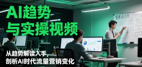 AI趋势与实操视频，从趋势解读入手，剖析AI时代流量营销变化 - 星空项目网-星空项目网